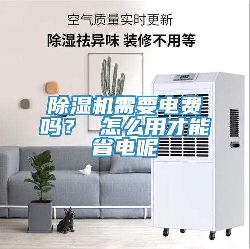 除濕機(jī)需要電費(fèi)嗎？ 怎么用才能省電呢