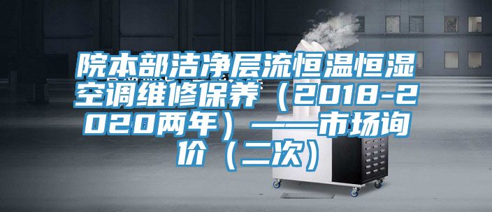 院本部潔凈層流恒溫恒濕空調(diào)維修保養(yǎng)（2018-2020兩年）——市場詢價（二次）